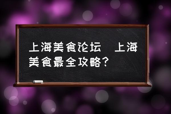 上海美食論壇(上海美食最全攻略？)