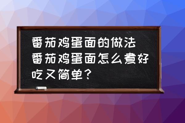 番茄雞蛋面的做法 番茄雞蛋面怎么煮好吃又簡(jiǎn)單？