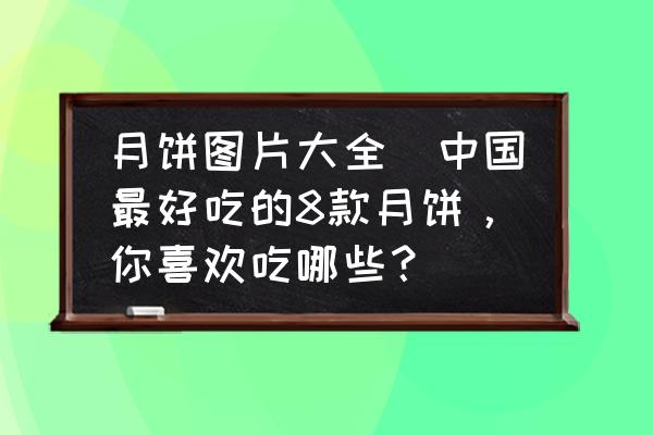 月餅圖片大全(中國最好吃的8款月餅，你喜歡吃哪些？)