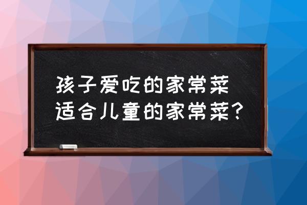 孩子愛吃的家常菜 適合兒童的家常菜？