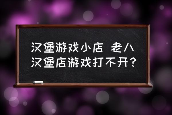 漢堡游戲小店 老八漢堡店游戲打不開？
