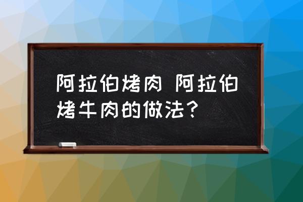 阿拉伯烤肉 阿拉伯烤牛肉的做法？