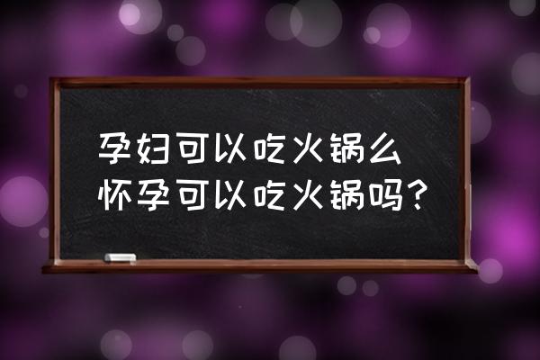 孕婦可以吃火鍋么 懷孕可以吃火鍋嗎？