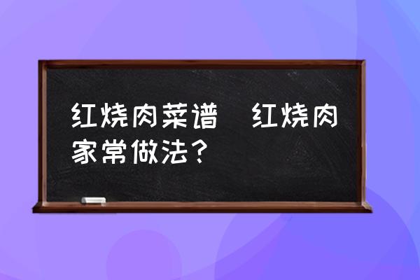 紅燒肉菜譜(紅燒肉家常做法？)