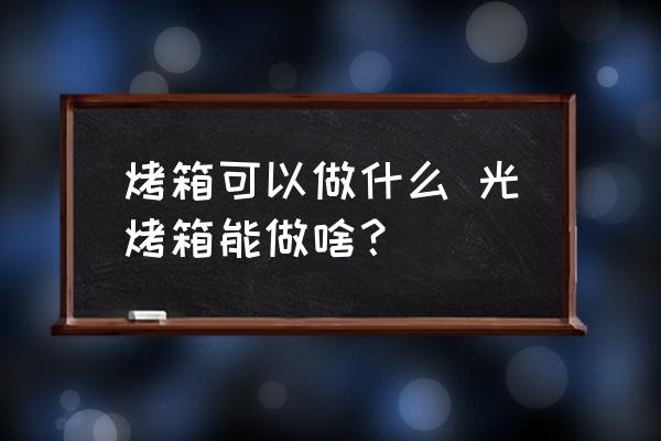 烤箱可以做什么 光烤箱能做啥？