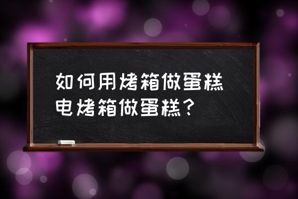 如何用烤箱做蛋糕 電烤箱做蛋糕？