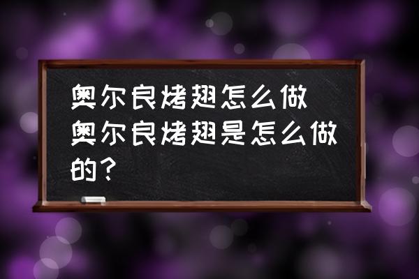 奧爾良烤翅怎么做(奧爾良烤翅是怎么做的？)