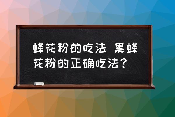 蜂花粉的吃法 黑蜂花粉的正確吃法？