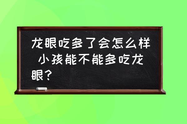 龍眼吃多了會(huì)怎么樣 小孩能不能多吃龍眼？