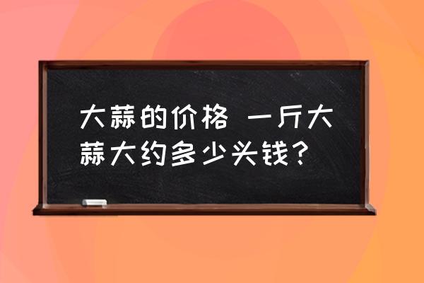 大蒜的價(jià)格 一斤大蒜大約多少頭錢(qián)？