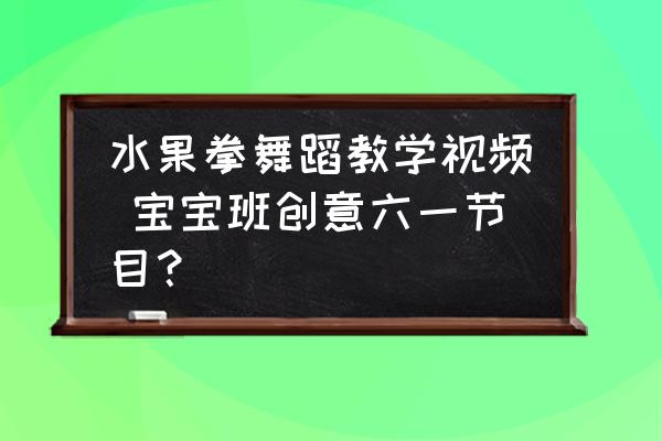 水果拳舞蹈教學(xué)視頻 寶寶班創(chuàng)意六一節(jié)目？