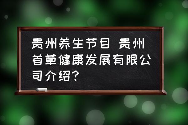 貴州養(yǎng)生節(jié)目 貴州首草健康發(fā)展有限公司介紹？