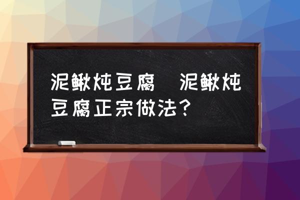 泥鰍燉豆腐(泥鰍燉豆腐正宗做法？)