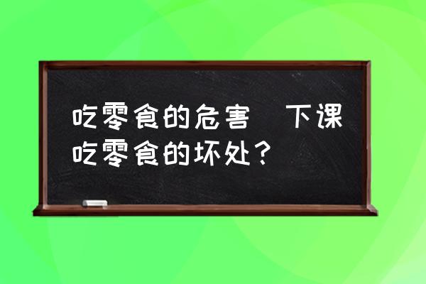 吃零食的危害(下課吃零食的壞處？)