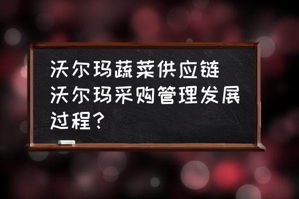 沃爾瑪蔬菜供應(yīng)鏈(沃爾瑪采購管理發(fā)展過程？)