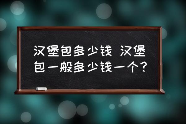 漢堡包多少錢 漢堡包一般多少錢一個(gè)？