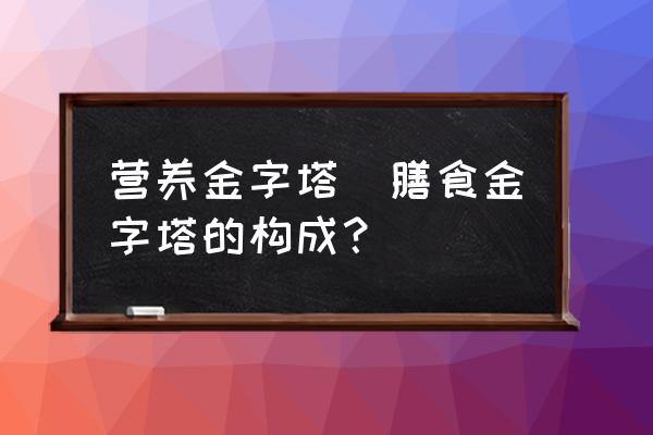 營養(yǎng)金字塔(膳食金字塔的構(gòu)成？)