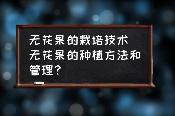 無花果的栽培技術(shù)(無花果的種植方法和管理？)
