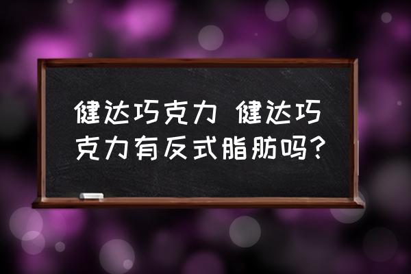 健達巧克力 健達巧克力有反式脂肪嗎？