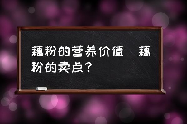 藕粉的營養(yǎng)價值(藕粉的賣點？)