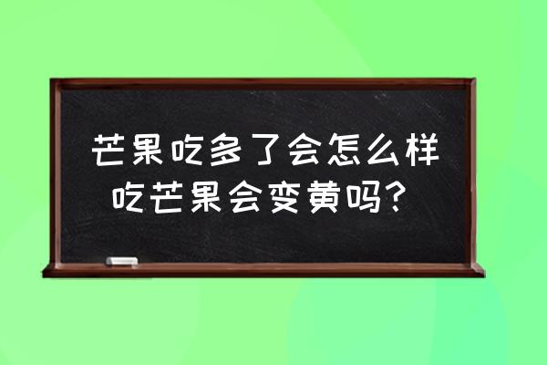 芒果吃多了會(huì)怎么樣 吃芒果會(huì)變黃嗎？