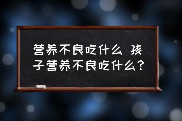 營養(yǎng)不良吃什么 孩子營養(yǎng)不良吃什么？
