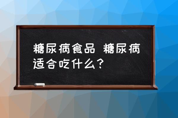 糖尿病食品 糖尿病適合吃什么？