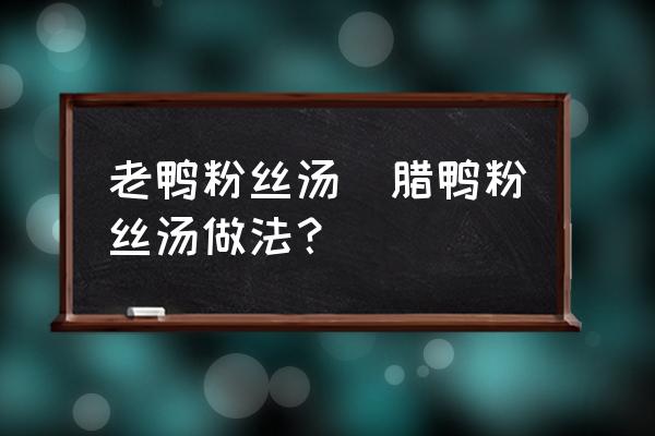 老鴨粉絲湯(臘鴨粉絲湯做法？)