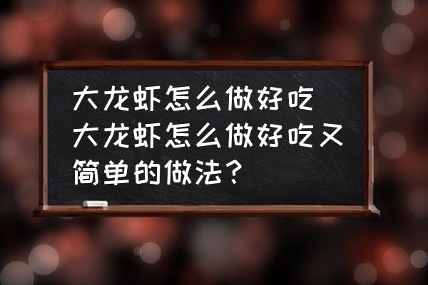大龍蝦怎么做好吃 大龍蝦怎么做好吃又簡(jiǎn)單的做法？
