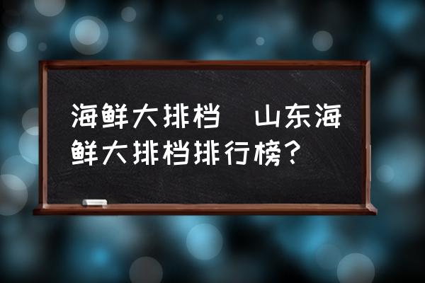 海鮮大排檔(山東海鮮大排檔排行榜？)
