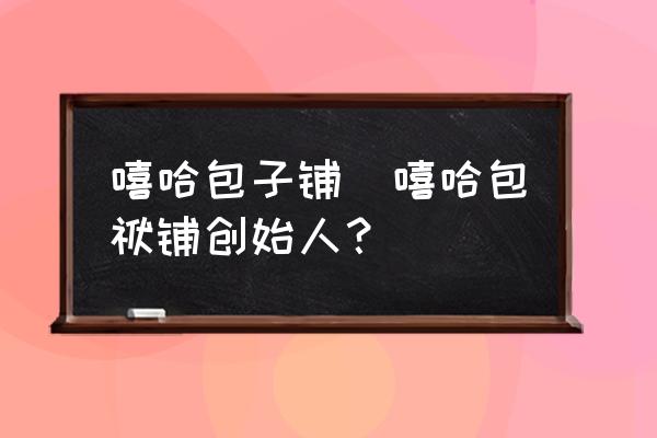 嘻哈包子鋪(嘻哈包袱鋪創(chuàng)始人？)