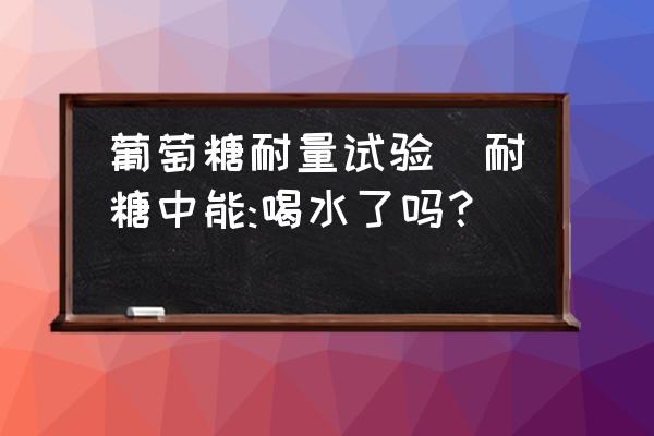 葡萄糖耐量試驗(耐糖中能:喝水了嗎？)