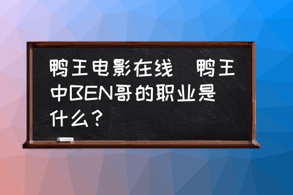 鴨王電影在線(鴨王中BEN哥的職業(yè)是什么？)
