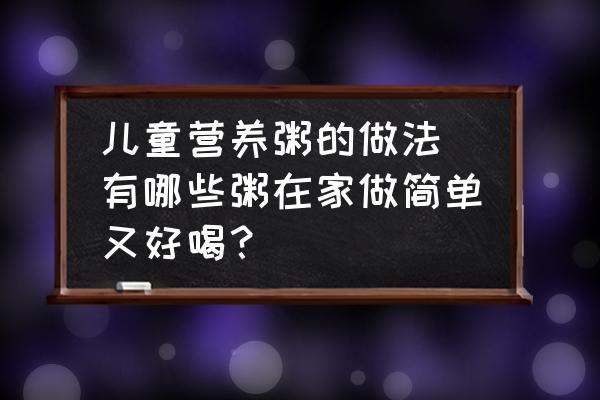 兒童營(yíng)養(yǎng)粥的做法(有哪些粥在家做簡(jiǎn)單又好喝？)