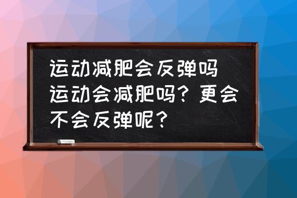 運動減肥會反彈嗎(運動會減肥嗎？更會不會反彈呢？)