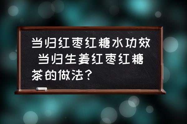 當(dāng)歸紅棗紅糖水功效 當(dāng)歸生姜紅棗紅糖茶的做法？