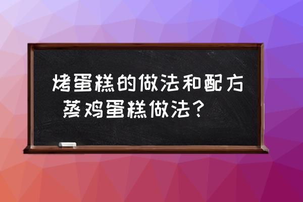 烤蛋糕的做法和配方 蒸雞蛋糕做法？