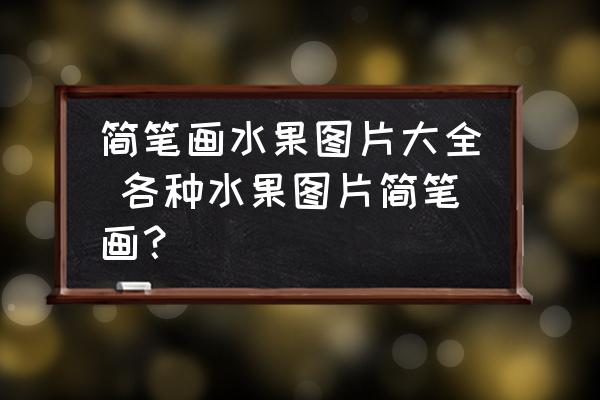 簡筆畫水果圖片大全 各種水果圖片簡筆畫？