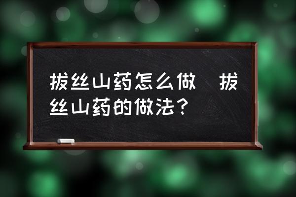 拔絲山藥怎么做(拔絲山藥的做法？)