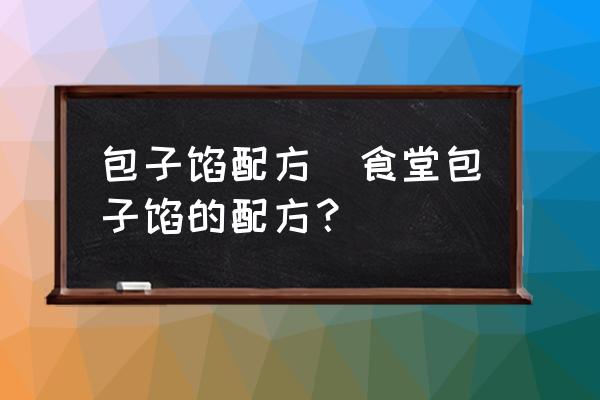 包子餡配方(食堂包子餡的配方？)