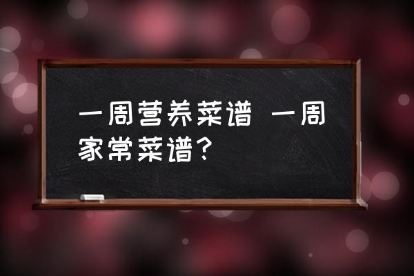 一周營養(yǎng)菜譜 一周家常菜譜？