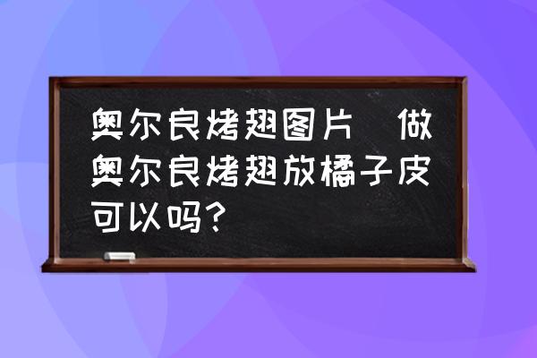 奧爾良烤翅圖片(做奧爾良烤翅放橘子皮可以嗎？)