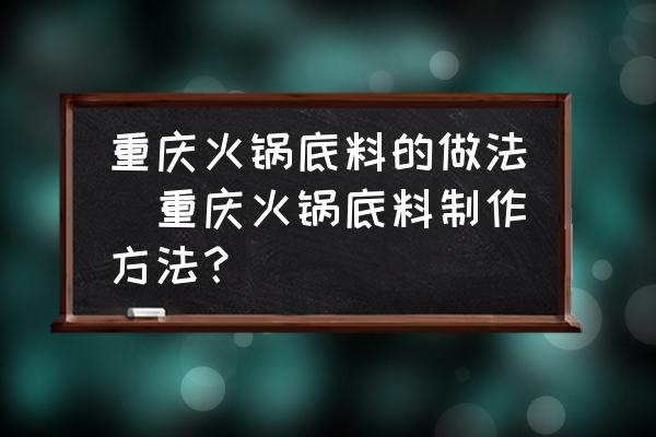 重慶火鍋底料的做法(重慶火鍋底料制作方法？)