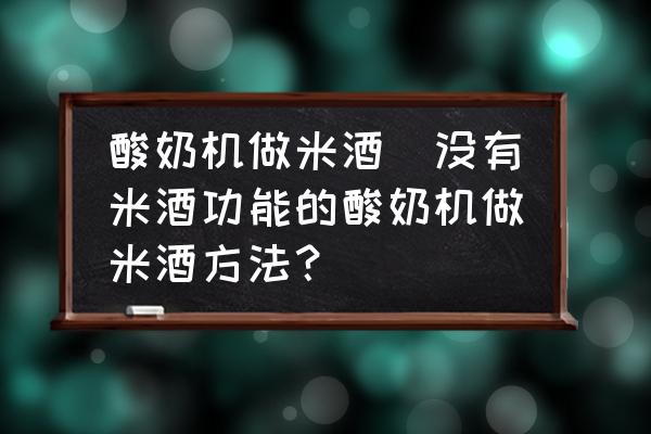 酸奶機(jī)做米酒(沒有米酒功能的酸奶機(jī)做米酒方法？)