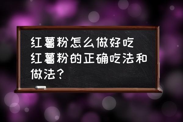 紅薯粉怎么做好吃 紅薯粉的正確吃法和做法？