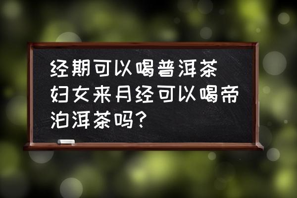 經(jīng)期可以喝普洱茶 婦女來月經(jīng)可以喝帝泊洱茶嗎？