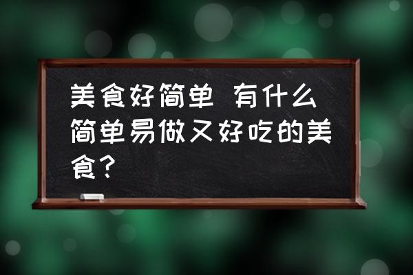 美食好簡單 有什么簡單易做又好吃的美食？