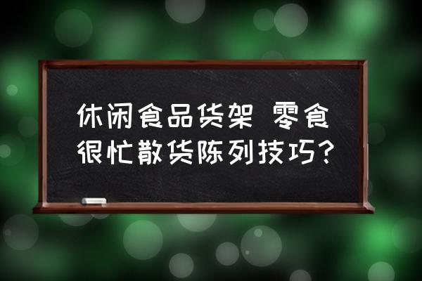 休閑食品貨架 零食很忙散貨陳列技巧？