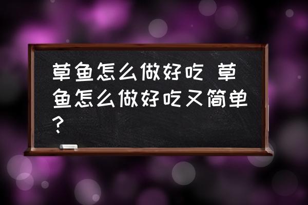 草魚怎么做好吃 草魚怎么做好吃又簡單？