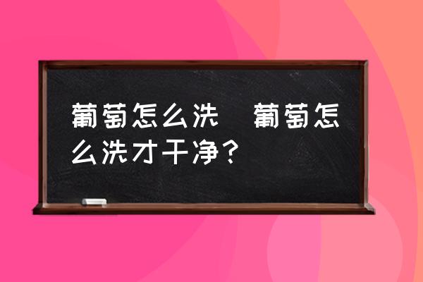 葡萄怎么洗(葡萄怎么洗才干凈？)